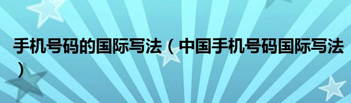 手机号码的国际写法(中国手机号码国际写法)