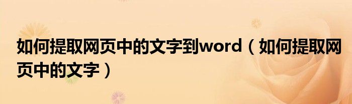 如何提取网页中的文字到word(如何提取网页中的文字)