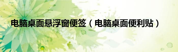 电脑桌面悬浮窗便签（电脑桌面便利贴）