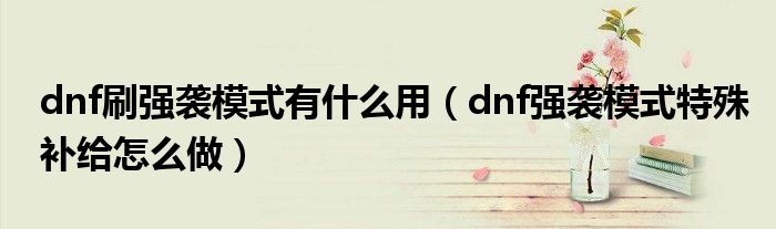dnf刷强袭模式有什么用(dnf强袭模式特殊补给怎么做)