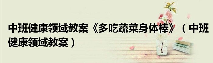 中班健康领域教案《多吃蔬菜身体棒》(中班健康领域教案)