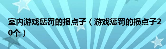 室内游戏惩罚的损点子（游戏惩罚的损点子20个）
