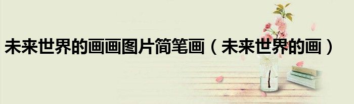 未来世界的画画图片简笔画(未来世界的画)