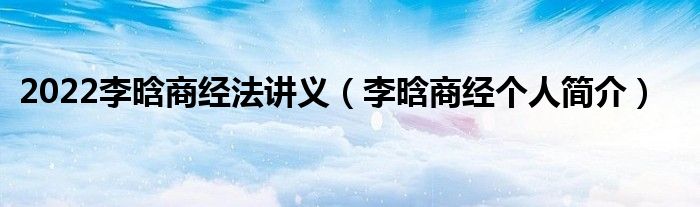 2022李晗商经法讲义(李晗商经个人简介)