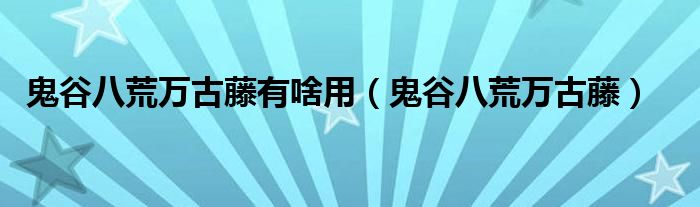 鬼谷八荒万古藤有啥用(鬼谷八荒万古藤)