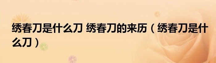 绣春刀是什么刀 绣春刀的来历（绣春刀是什么刀）