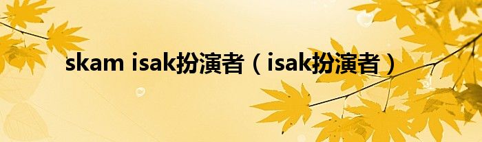 skam isak扮演者(isak扮演者)