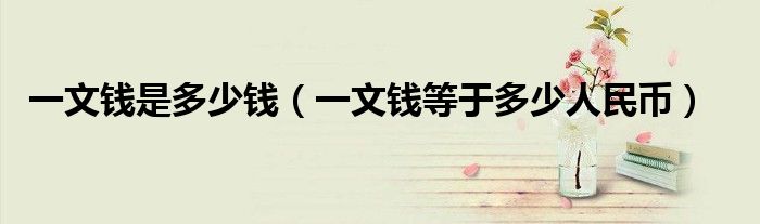一文钱是多少钱(一文钱等于多少人民币)