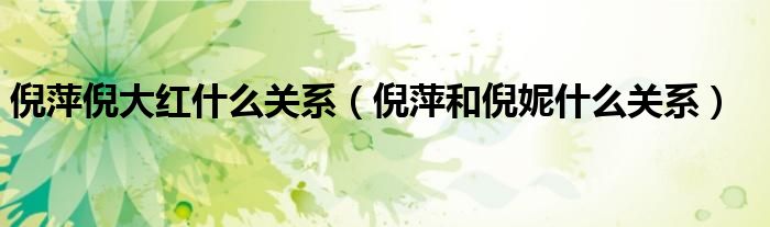 倪萍倪大红什么关系(倪萍和倪妮什么关系)