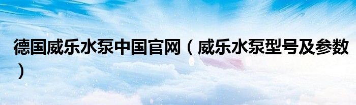 德国威乐水泵中国官网(威乐水泵型号及参数)