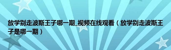 放学别走波斯王子哪一期_视频在线观看(放学别走波斯王子是哪一期)