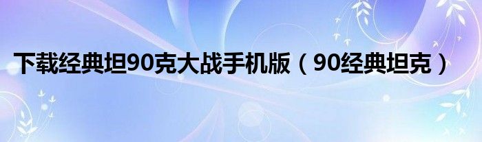 下载经典坦90克大战手机版(90经典坦克)