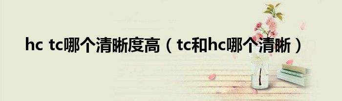 hc tc哪个清晰度高(tc和hc哪个清晰)