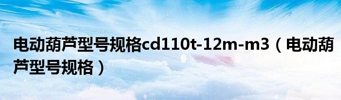 电动葫芦型号规格cd110t-12m-m3（电动葫芦型号规格）