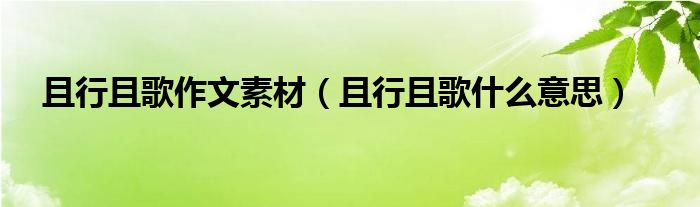 且行且歌作文素材(且行且歌什么意思)