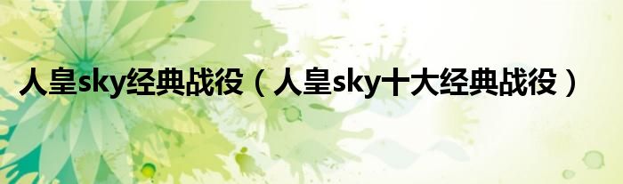 人皇sky经典战役(人皇sky十大经典战役)