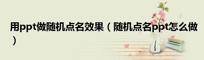 用ppt做随机点名效果（随机点名ppt怎么做）