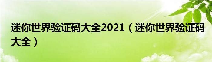 迷你世界验证码大全2021(迷你世界验证码大全)