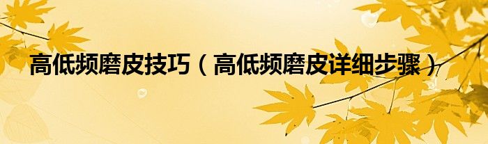 高低频磨皮技巧(高低频磨皮详细步骤)