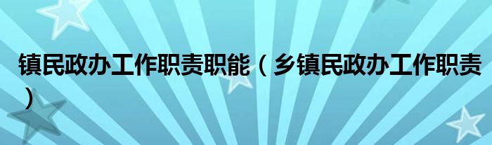 镇民政办工作职责职能(乡镇民政办工作职责)