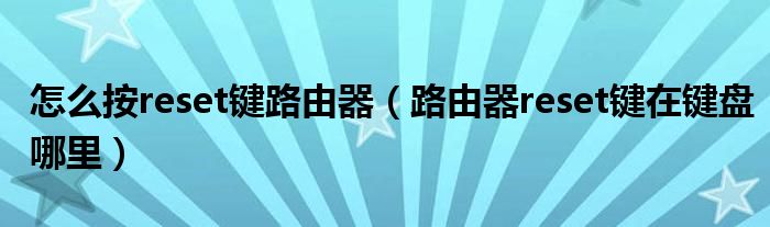 怎么按reset键路由器(路由器reset键在键盘哪里)