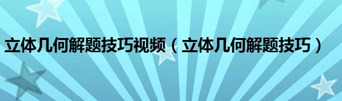 立体几何解题技巧视频(立体几何解题技巧)