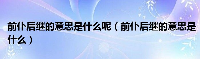 前仆后继的意思是什么呢(前仆后继的意思是什么)