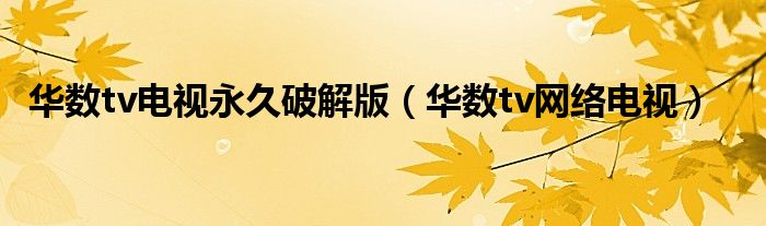 华数tv电视永久破解版(华数tv网络电视)