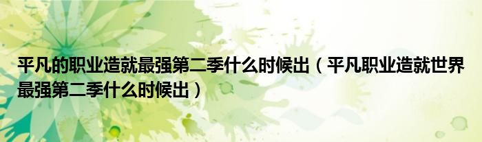 平凡的职业造就最强第二季什么时候出(平凡职业造就世界最强第二季什么时候出)