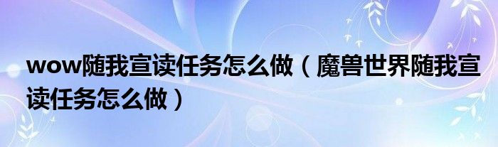 wow随我宣读任务怎么做(魔兽世界随我宣读任务怎么做)