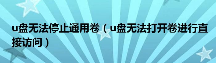 u盘无法停止通用卷(u盘无法打开卷进行直接访问)