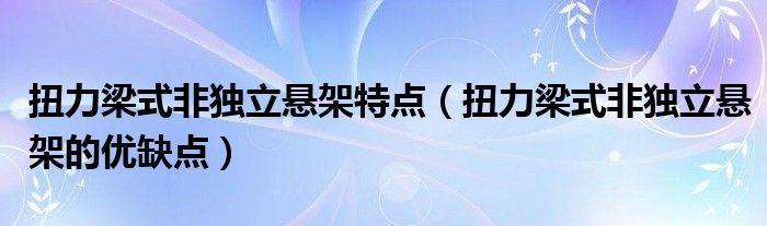 扭力梁式非独立悬架特点(扭力梁式非独立悬架的优缺点)