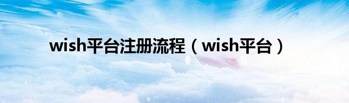 wish平台注册流程(wish平台)
