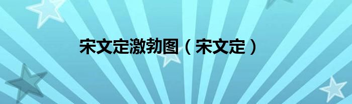 宋文定激勃图（宋文定）