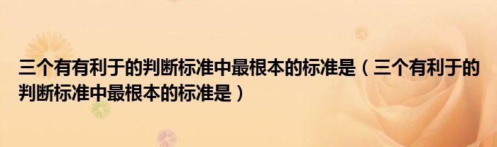 三个有有利于的判断标准中最根本的标准是（三个有利于的判断标准中最根本的标准是）