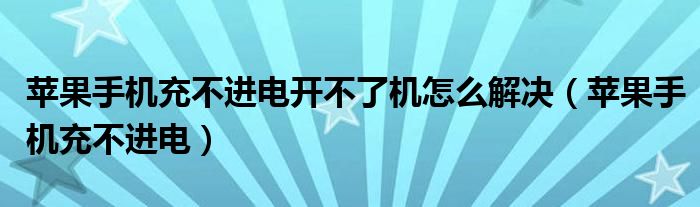 苹果手机充不进电开不了机怎么解决(苹果手机充不进电)
