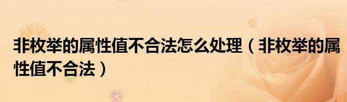 非枚举的属性值不合法怎么处理(非枚举的属性值不合法)