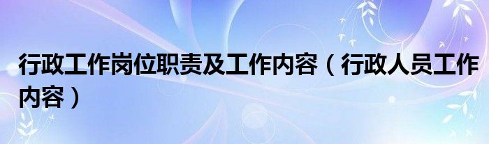 行政工作岗位职责及工作内容(行政人员工作内容)