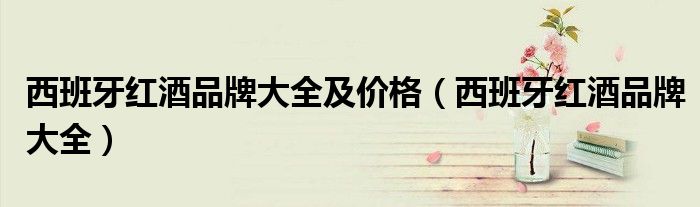 西班牙红酒品牌大全及价格(西班牙红酒品牌大全)
