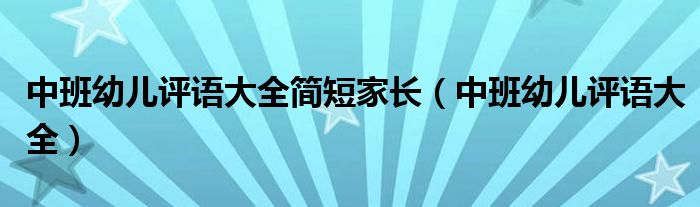 中班幼儿评语大全简短家长(中班幼儿评语大全)