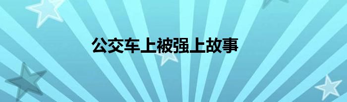 公交车上被强上故事