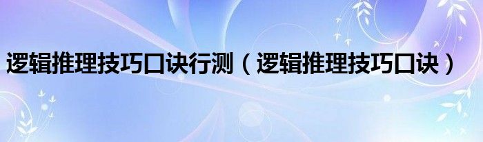 逻辑推理技巧口诀行测(逻辑推理技巧口诀)