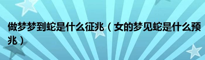 做梦梦到蛇是什么征兆(女的梦见蛇是什么预兆)
