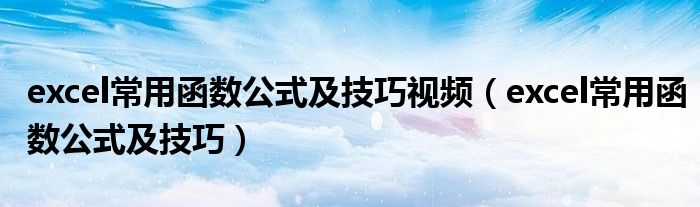 excel常用函数公式及技巧视频(excel常用函数公式及技巧)