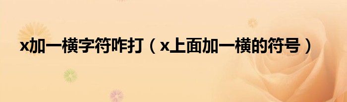 x加一横字符咋打(x上面加一横的符号)