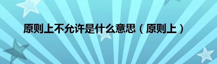 原则上不允许是什么意思(原则上)
