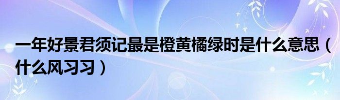 一年好景君须记最是橙黄橘绿时是什么意思(什么风习习)