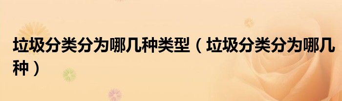 垃圾分类分为哪几种类型(垃圾分类分为哪几种)