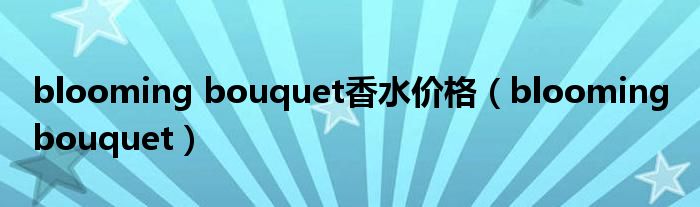 blooming bouquet香水价格(blooming bouquet)