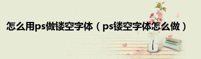 怎么用ps做镂空字体(ps镂空字体怎么做)
